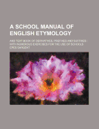 A School Manual of English Etymology: And Text-Book of Derivatives, Prefixes and Suffixes: With Numerous Exercises for the Use of Schools