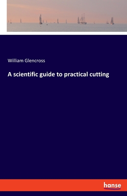 A scientific guide to practical cutting - Glencross, William