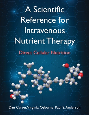 A Scientific Reference for Intravenous Nutrient Therapy: Direct Cellular Nutrition - Carter, Dan, and Osborne, Virginia, and Anderson, Paul S