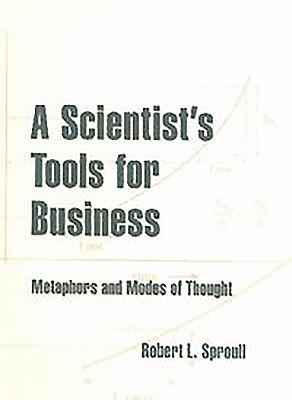 A Scientist's Tools for Business: Metaphors and Modes of Thought - Sproull, Robert L