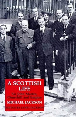 A Scottish Life: Sir John Martin, Churchill and Empire - Jackson, Michael, and Jackson, Janet