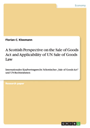 A Scottish Perspective on the Sale of Goods Act and Applicability of UN Sale of Goods Law: Internationales Kaufvertragsrecht: Schottischer "Sale of Goods Act" und UN-Rechtsrahmen