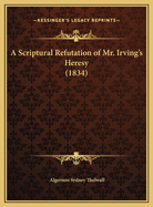 A Scriptural Refutation of Mr. Irving's Heresy (1834)