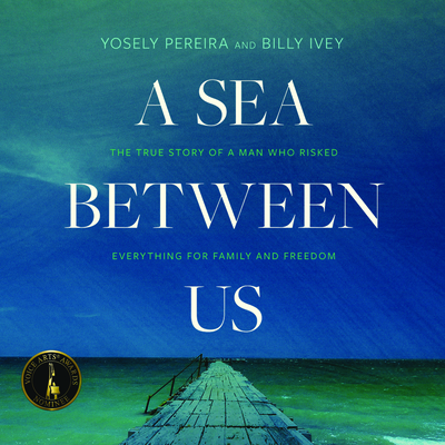 A Sea Between Us: The True Story of a Man Who Risked Everything for Family and Freedom - Pereira, Yosely, and Ivey, Billy, and Rex, Gustavo (Read by)