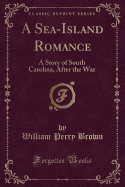 A Sea-Island Romance: A Story of South Carolina, After the War (Classic Reprint)