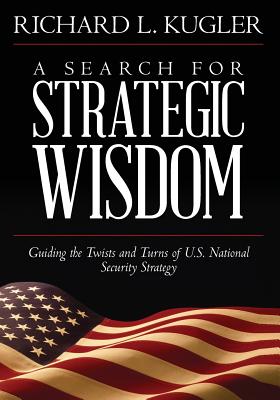 A Search for Strategic Wisdom: Guiding the Twists and Turns of US National Security Strategy - Kugler, Richard L