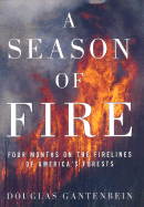 A Season of Fire: Four Months on the Firelines in the American West - Gantenbein, Douglas