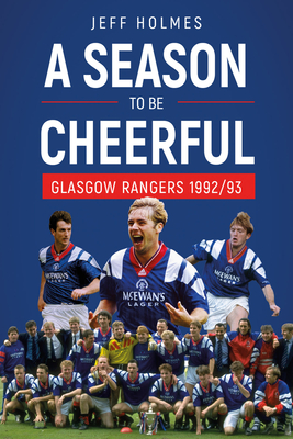 A Season to be Cheerful: Glasgow Rangers 1992/93 - Holmes, Jeff