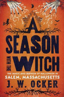 A Season with the Witch: The Magic and Mayhem of Halloween in Salem, Massachusetts - Ocker, J W