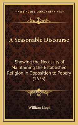 A Seasonable Discourse: Showing the Necessity of Maintaining the Established Religion in Opposition to Popery (1673) - Lloyd, William