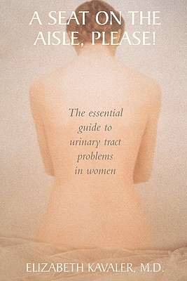 A Seat on the Aisle, Please!: The Essential Guide to Urinary Tract Problems in Women - Kavaler, Elizabeth