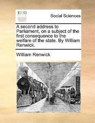 A Second Address to Parliament, on a Subject of the First Consequence to the Welfare of the State - Renwick, William