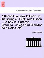 A Second Journey to Spain, in the Spring of 1809; From Lisbon ... to Sevilla, Cordova, Granada, Malaga and Gibraltar. with Plates, Etc. the Second Edition