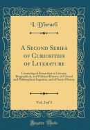 A Second Series of Curiosities of Literature, Vol. 2 of 3: Consisting of Researches in Literary, Biographical, and Political History, of Critical and Philosophical Inquiries, and of Secret History (Classic Reprint)