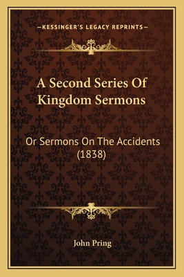 A Second Series of Kingdom Sermons: Or Sermons on the Accidents (1838) - Pring, John