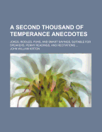 A Second Thousand of Temperance Anecdotes: Jokes, Riddles, Puns, and Smart Sayings, Suitable for Speakers, Penny Readings, and Recitations