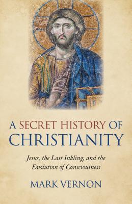 A Secret History of Christianity: Jesus, the Last Inkling, and the Evolution of Consciousness - Vernon, Mark