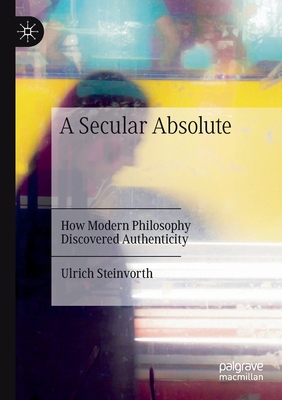 A Secular Absolute: How Modern Philosophy Discovered Authenticity - Steinvorth, Ulrich