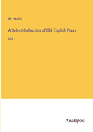 A Select Collection of Old English Plays: Vol. I