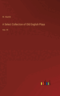 A Select Collection of Old English Plays: Vol. VI