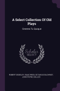 A Select Collection Of Old Plays: Greenes Tu Quoque