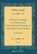 A Select Library of Nicene and Post-Nicene Fathers of the Christian Church, Vol. 2: Second Series (Classic Reprint)