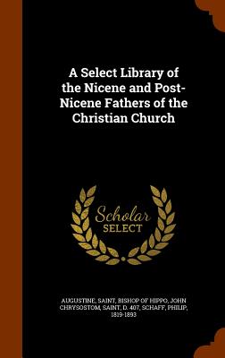 A Select Library of the Nicene and Post-Nicene Fathers of the Christian Church - Augustine, Saint Bishop of Hippo (Creator), and John Chrysostom, Saint, and Schaff, Philip