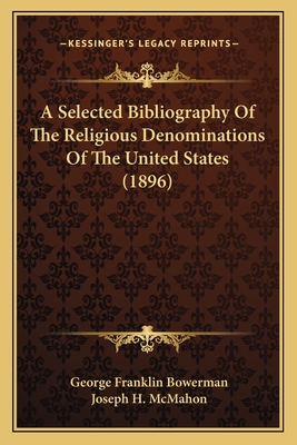 A Selected Bibliography of the Religious Denominations of the United States (1896) - Bowerman, George Franklin (Editor), and McMahon, Joseph H (Editor)