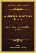 A Selection From Pliny's Letters: With Notes, Maps, And Plan (1889)