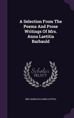 A Selection From The Poems And Prose Writings Of Mrs. Anna Laetitia Barbauld - Mrs Barbauld (Anna Letitia) (Creator)