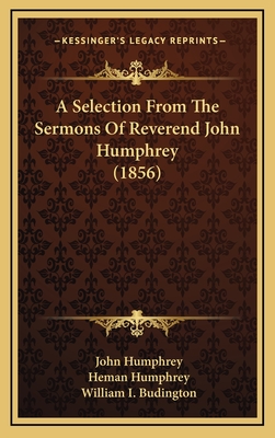 A Selection from the Sermons of Reverend John Humphrey (1856) - Humphrey, John, Professor, and Humphrey, Heman (Editor), and Budington, William I (Introduction by)