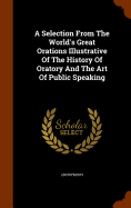 A Selection From The World's Great Orations Illustrative Of The History Of Oratory And The Art Of Public Speaking