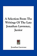 A Selection From The Writings Of The Late Jonathan Lawrence, Junior