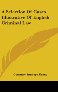 A Selection Of Cases Illustrative Of English Criminal Law