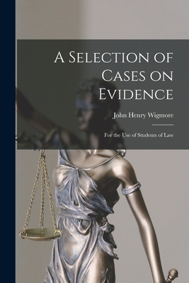 A Selection of Cases on Evidence: For the use of Students of Law - Wigmore, John Henry