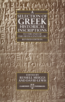 A Selection of Greek Historical Inscriptions to the End of the Fifth Century B.C. - Meiggs, Russell (Editor), and Lewis, David (Editor)