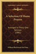 A Selection of Home Prayers: Arranged in Thirty-One Services (1881)