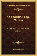 A Selection Of Legal Maxims: Classified And Illustrated (1854)