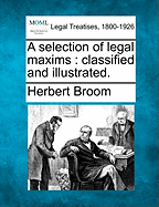 A Selection of Legal Maxims: Classified and Illustrated