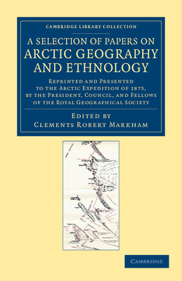 A Selection of Papers on Arctic Geography and Ethnology: Reprinted and Presented to the Arctic Expedition of 1875, by the President, Council, and Fellows of the Royal Geographical Society - Markham, Clements Robert (Editor)