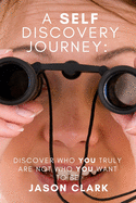 A Self Discovery Journey: Discover Who You Truly Are Not Who You Want to Be