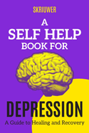 A Self Help Book for Depression: A Practical Guide to Healing and Recovery