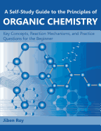 A Self-Study Guide to the Principles of Organic Chemistry: Key Concepts, Reaction Mechanisms, and Practice Questions for the Beginner