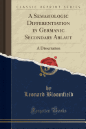 A Semasiologic Differentiation in Germanic Secondary Ablaut: A Dissertation (Classic Reprint)