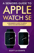 A Seniors Guide To Apple Watch SE: A Ridiculously Simple Guide To Apple Watch SE and WatchOS 7