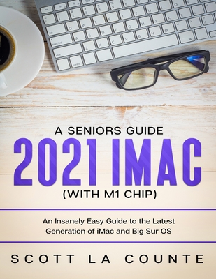 A Seniors Guide to the 2021 iMac (with M1 Chip): An Insanely Easy Guide to the Latest Generation of iMac and Big Sur OS - La Counte, Scott