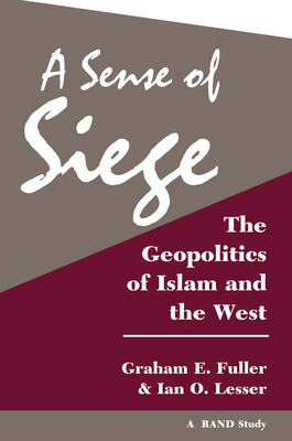 A Sense Of Siege: The Geopolitics Of Islam And The West - Fuller, Graham, and Lesser, Ian O