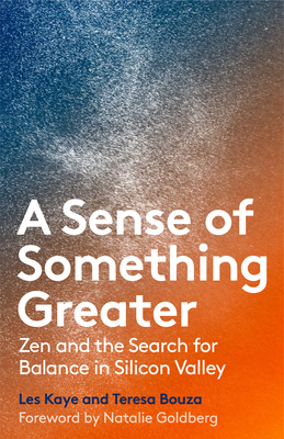 A Sense of Something Greater: Zen and the Search for Balance in Silicon Valley - Kaye, Les, and Bouza, Teresa, and Goldberg, Natalie (Foreword by)
