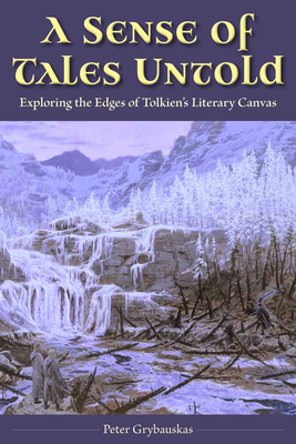 A Sense of Tales Untold: Exploring the Edges of Tolkien's Literary Canvas - Grybauskas, Peter