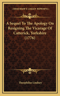 A Sequel to the Apology on Resigning the Vicarage of Catterick, Yorkshire (1776)